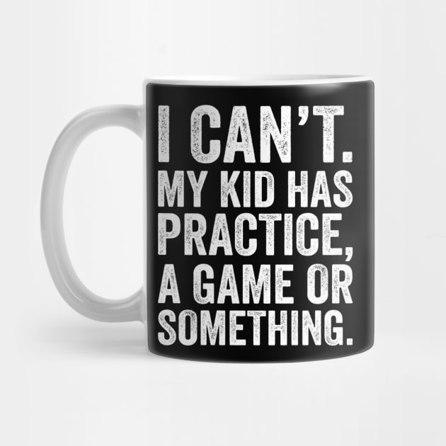 I Cant My Kid Has Practice A Game Or Something by DragonTees